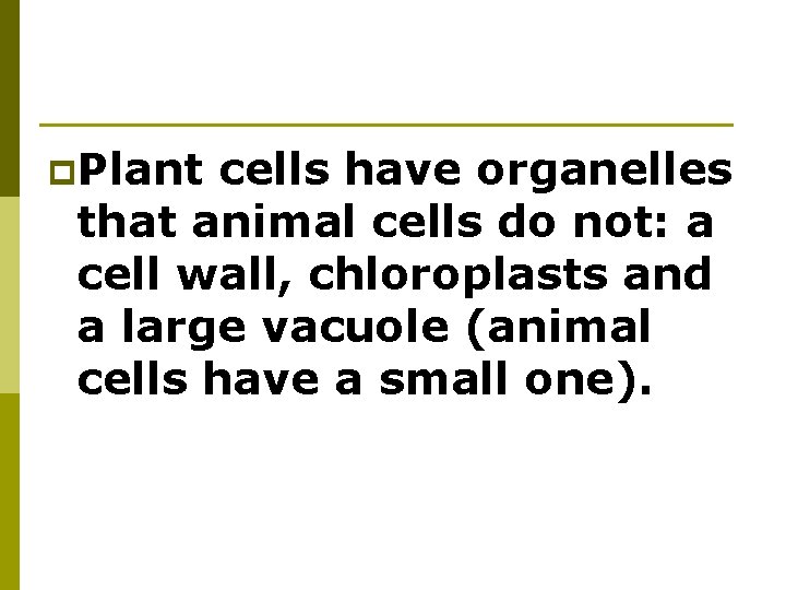 p. Plant cells have organelles that animal cells do not: a cell wall, chloroplasts