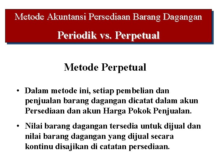 Metode Akuntansi Persediaan Barang Dagangan Periodik vs. Perpetual Metode Perpetual • Dalam metode ini,