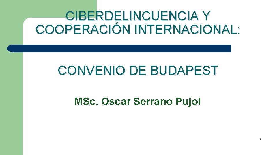 CIBERDELINCUENCIA Y COOPERACIÓN INTERNACIONAL: CONVENIO DE BUDAPEST MSc. Oscar Serrano Pujol 1 