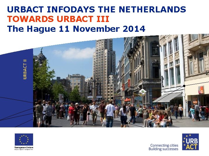 URBACT INFODAYS THE NETHERLANDS TOWARDS URBACT III The Hague 11 November 2014 