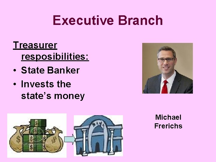Executive Branch Treasurer resposibilities: • State Banker • Invests the state’s money Michael Frerichs
