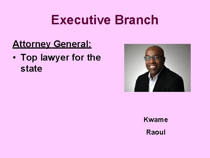 Executive Branch Attorney General: • Top lawyer for the state Kwame Raoul 