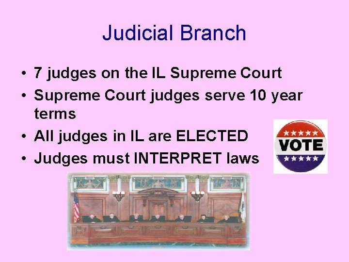 Judicial Branch • 7 judges on the IL Supreme Court • Supreme Court judges