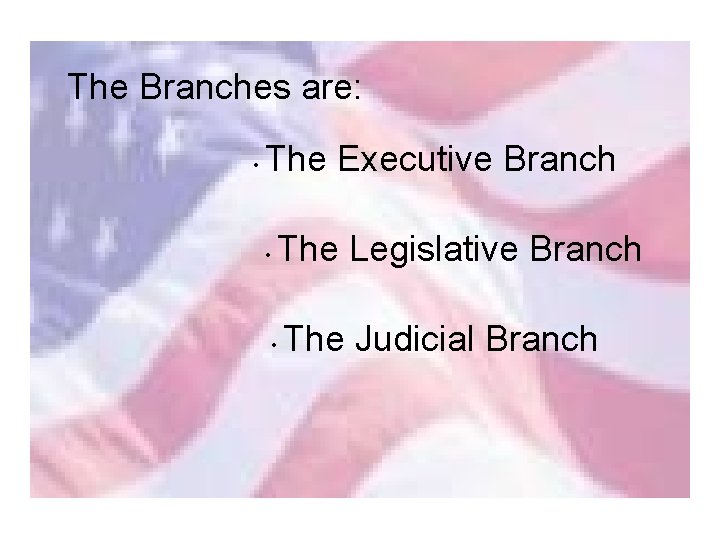 The Branches are: • The Executive Branch • The Legislative Branch • The Judicial