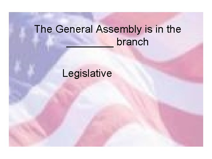 The General Assembly is in the ____ branch Legislative 