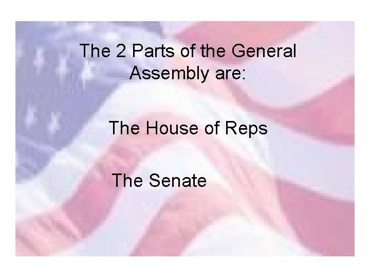 The 2 Parts of the General Assembly are: The House of Reps The Senate