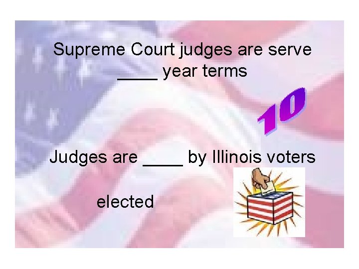 Supreme Court judges are serve ____ year terms Judges are ____ by Illinois voters