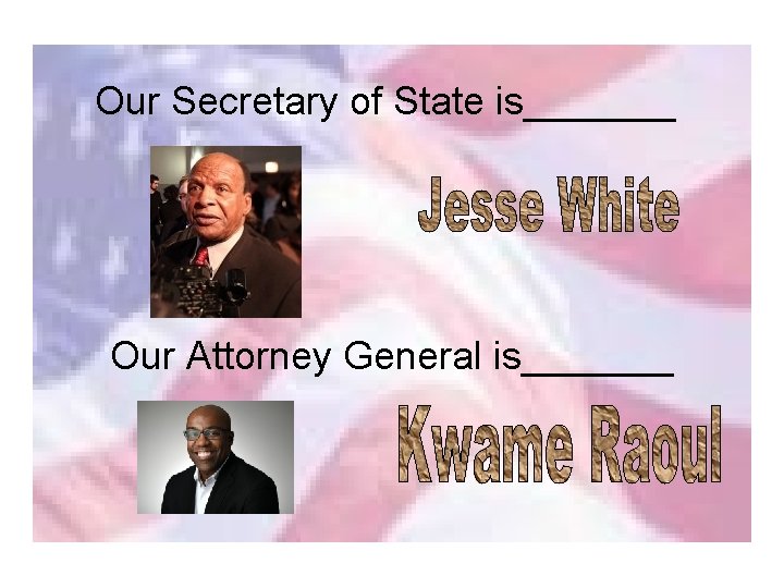 Our Secretary of State is_______ Our Attorney General is_______ 