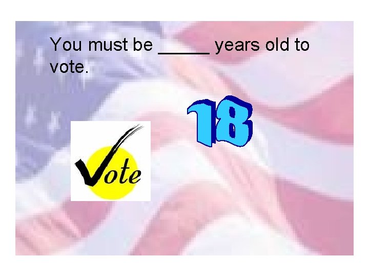 You must be _____ years old to vote. 