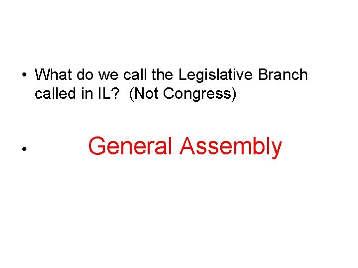  • What do we call the Legislative Branch called in IL? (Not Congress)