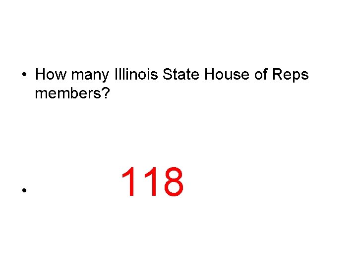  • How many Illinois State House of Reps members? • 118 