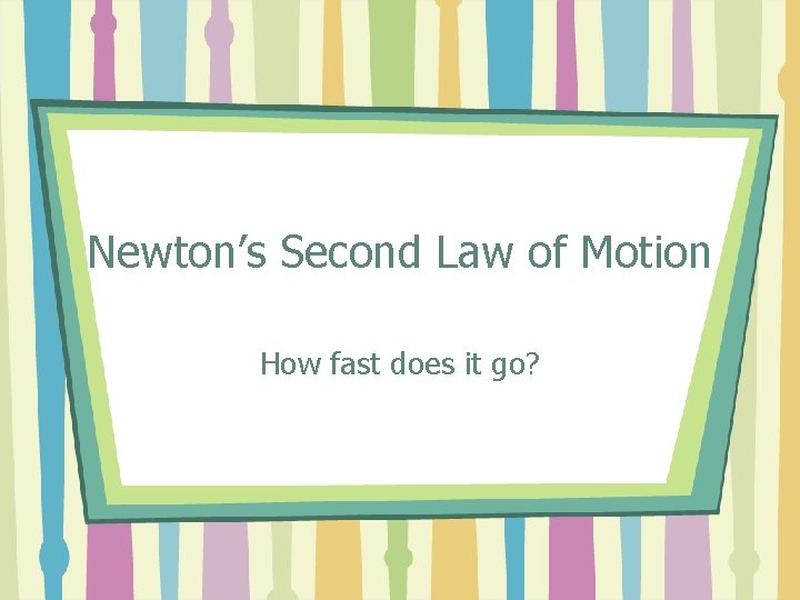 Newton’s Second Law of Motion How fast does it go? 