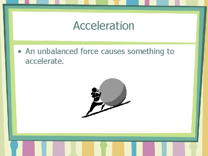 Acceleration • An unbalanced force causes something to accelerate. 