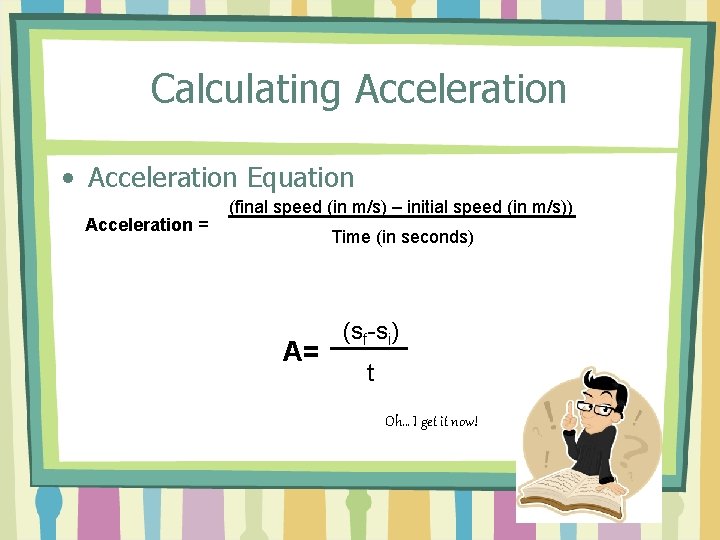Calculating Acceleration • Acceleration Equation Acceleration = (final speed (in m/s) – initial speed