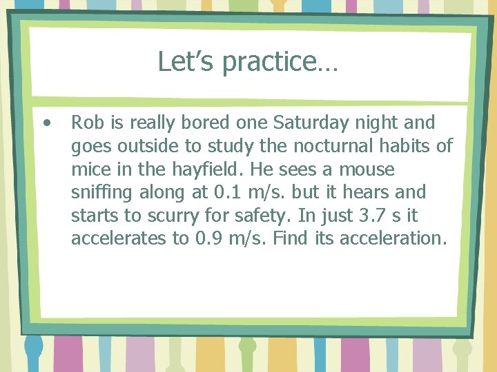 Let’s practice… • Rob is really bored one Saturday night and goes outside to