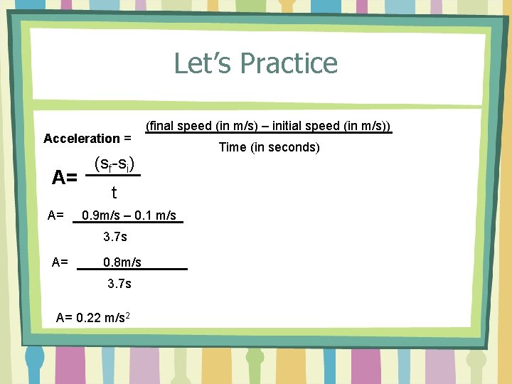 Let’s Practice Acceleration = A= A= (sf-si) t 0. 9 m/s – 0. 1