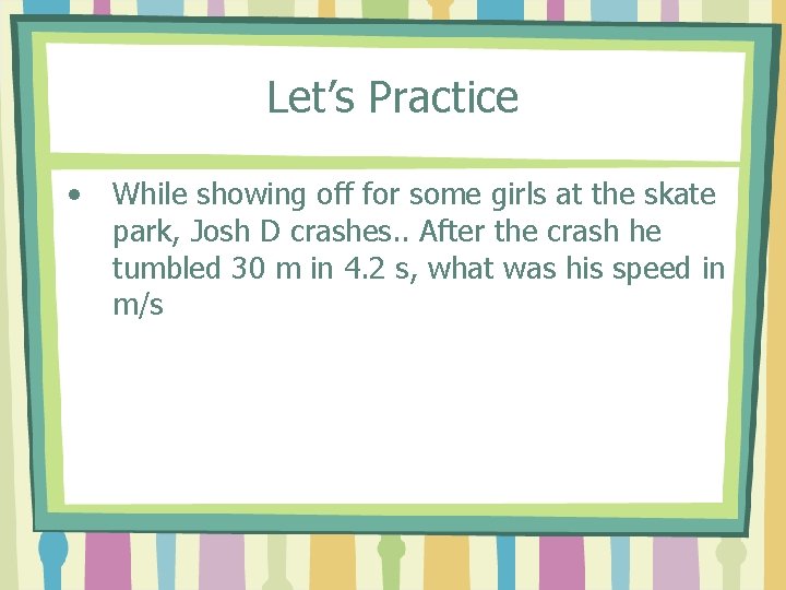 Let’s Practice • While showing off for some girls at the skate park, Josh