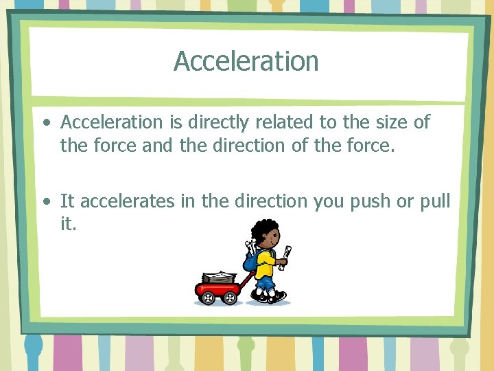 Acceleration • Acceleration is directly related to the size of the force and the