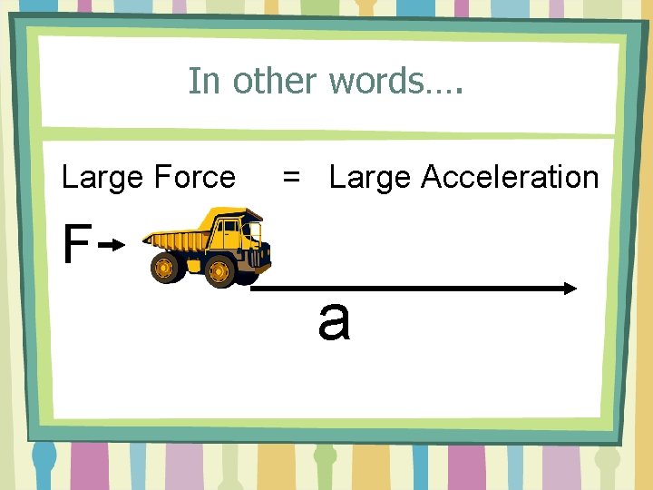 In other words…. Large Force = Large Acceleration F a 