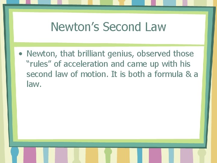 Newton’s Second Law • Newton, that brilliant genius, observed those “rules” of acceleration and