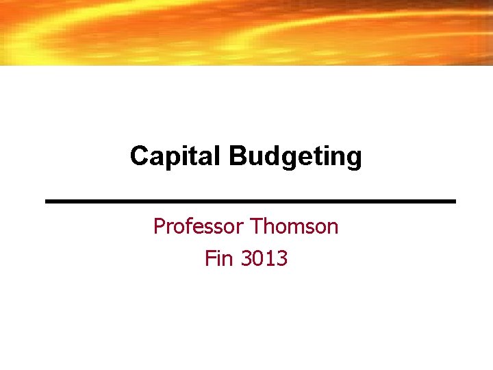 Capital Budgeting Professor Thomson Fin 3013 