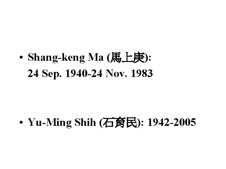  • Shang-keng Ma (馬上庚): 24 Sep. 1940 -24 Nov. 1983 • Yu-Ming Shih