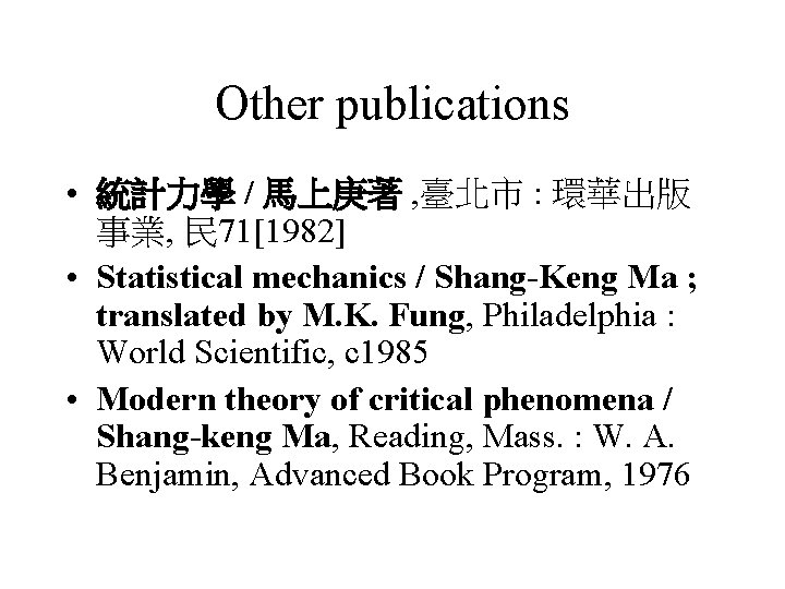 Other publications • 統計力學 / 馬上庚著 , 臺北市 : 環華出版 事業, 民 71[1982] •