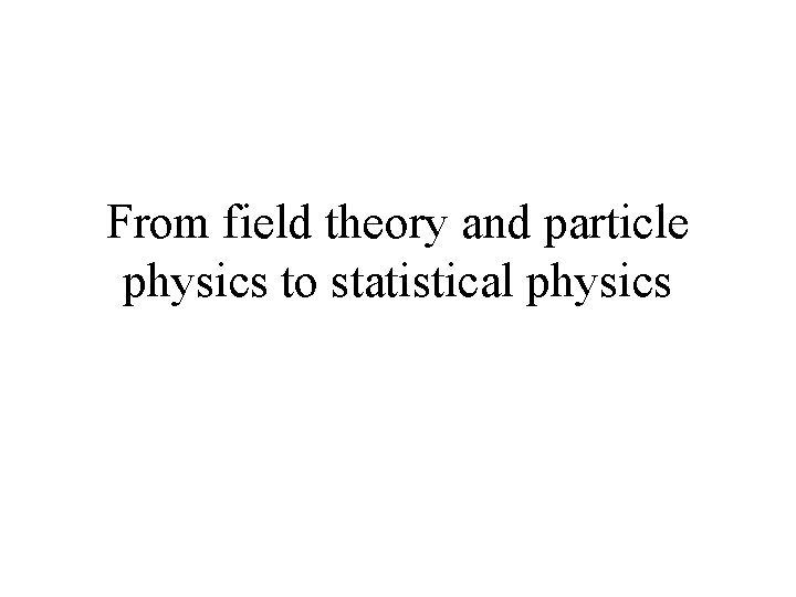 From field theory and particle physics to statistical physics 