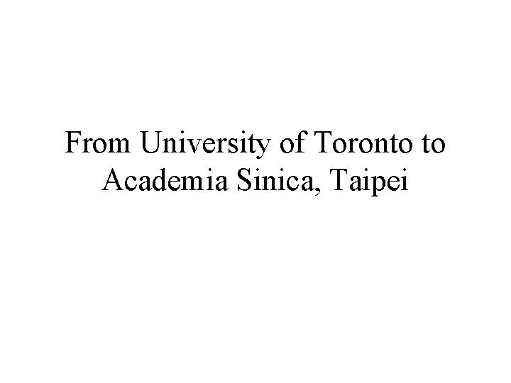From University of Toronto to Academia Sinica, Taipei 