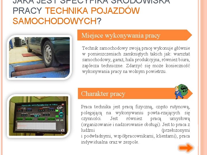 JAKA JEST SPECYFIKA ŚRODOWISKA PRACY TECHNIKA POJAZDÓW SAMOCHODOWYCH? Miejsce wykonywania pracy Technik samochodowy swoją