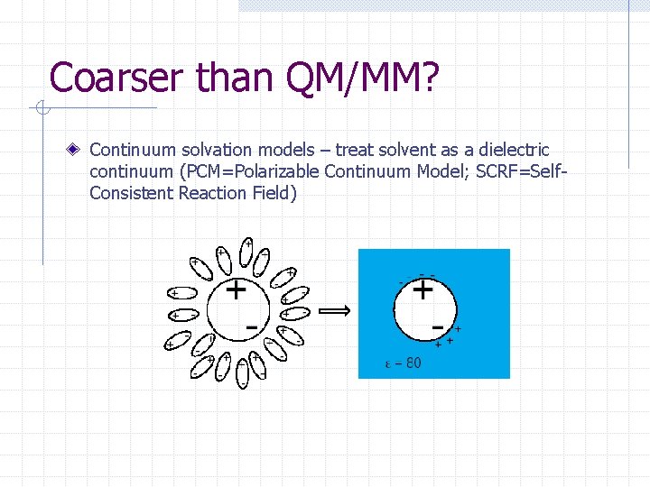 Coarser than QM/MM? Continuum solvation models – treat solvent as a dielectric continuum (PCM=Polarizable