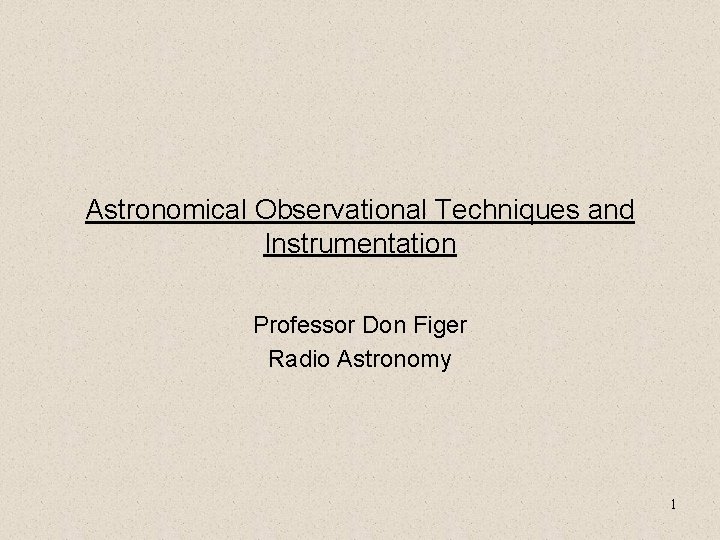 Astronomical Observational Techniques and Instrumentation Professor Don Figer Radio Astronomy 1 