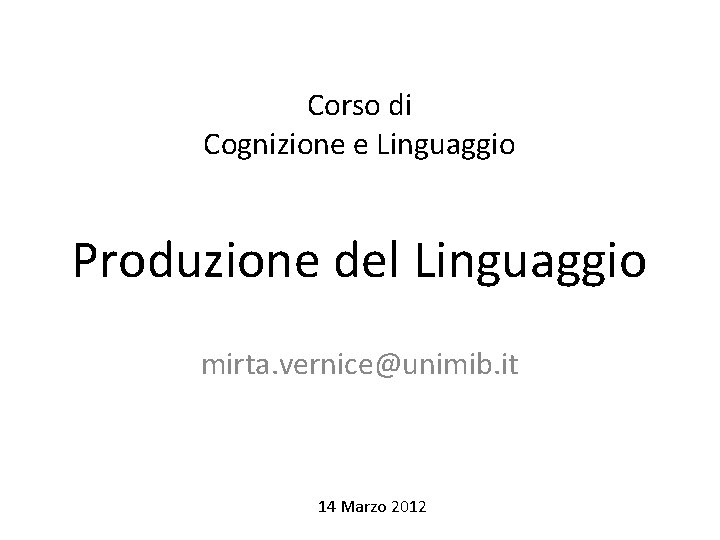 Corso di Cognizione e Linguaggio Produzione del Linguaggio mirta. vernice@unimib. it 14 Marzo 2012