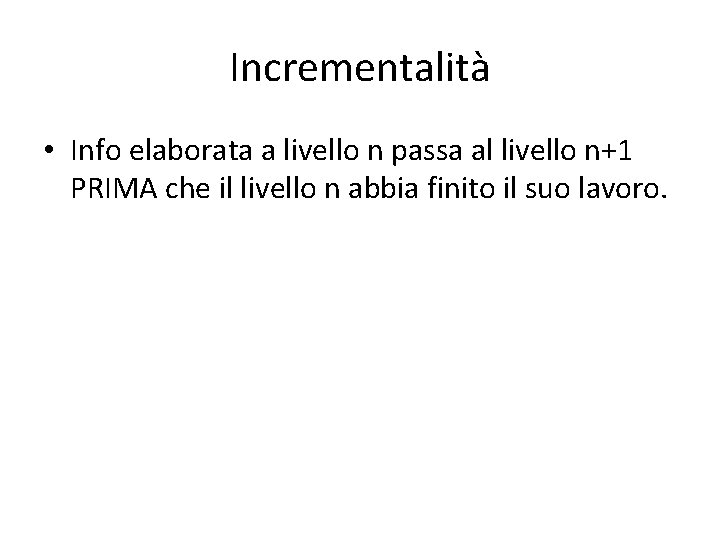 Incrementalità • Info elaborata a livello n passa al livello n+1 PRIMA che il