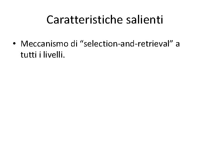 Caratteristiche salienti • Meccanismo di “selection-and-retrieval” a tutti i livelli. 