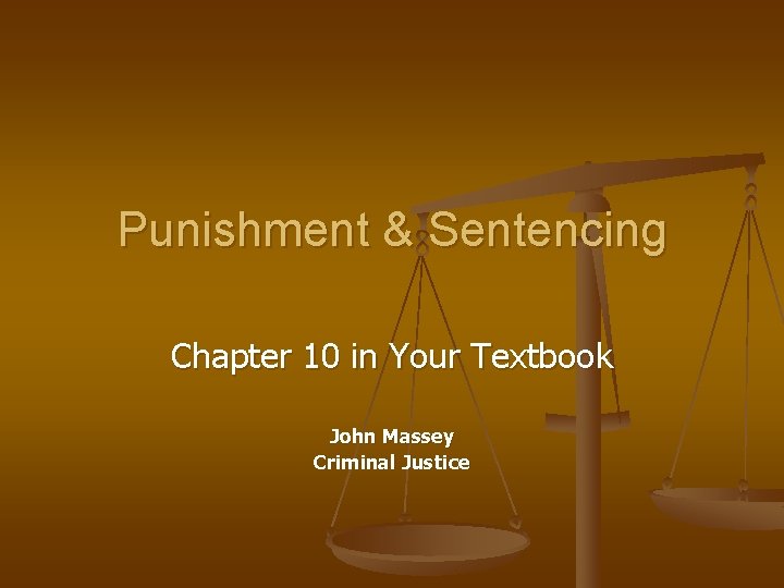 Punishment & Sentencing Chapter 10 in Your Textbook John Massey Criminal Justice 