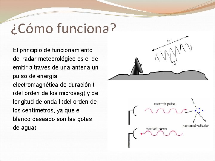¿Cómo funciona? El principio de funcionamiento del radar meteorológico es el de emitir a