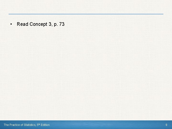  • Read Concept 3, p. 73 The Practice of Statistics, 5 th Edition