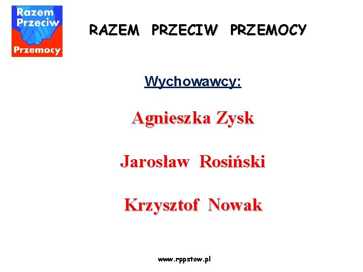 RAZEM PRZECIW PRZEMOCY Wychowawcy: Agnieszka Zysk Jarosław Rosiński Krzysztof Nowak www. rppstow. pl 