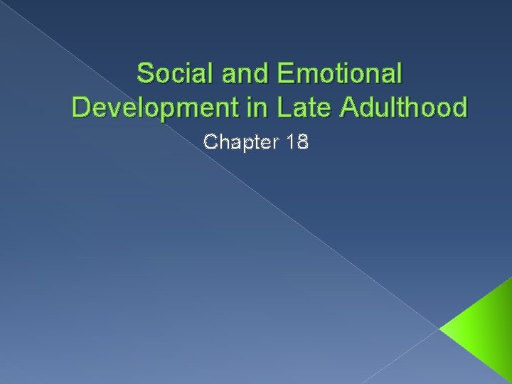Social and Emotional Development in Late Adulthood Chapter 18 