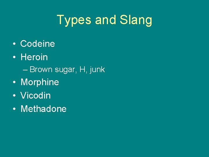 Types and Slang • Codeine • Heroin – Brown sugar, H, junk • Morphine