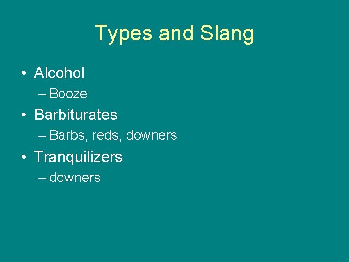 Types and Slang • Alcohol – Booze • Barbiturates – Barbs, reds, downers •