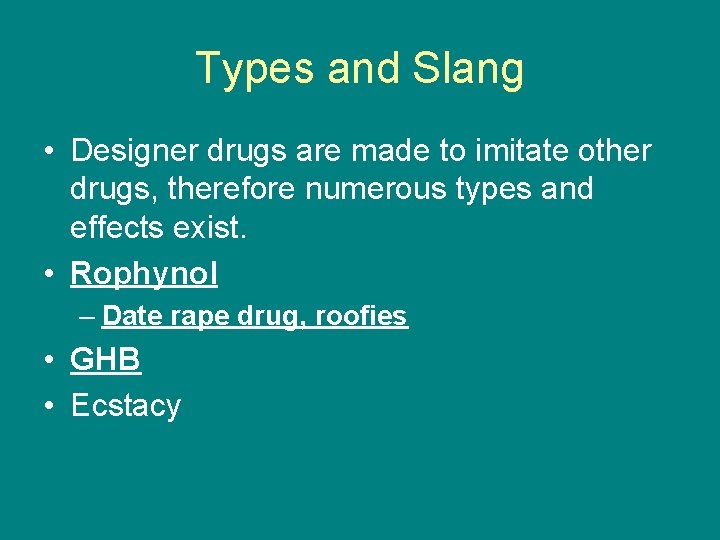 Types and Slang • Designer drugs are made to imitate other drugs, therefore numerous