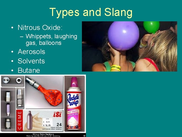 Types and Slang • Nitrous Oxide: – Whippets, laughing gas, balloons • Aerosols •