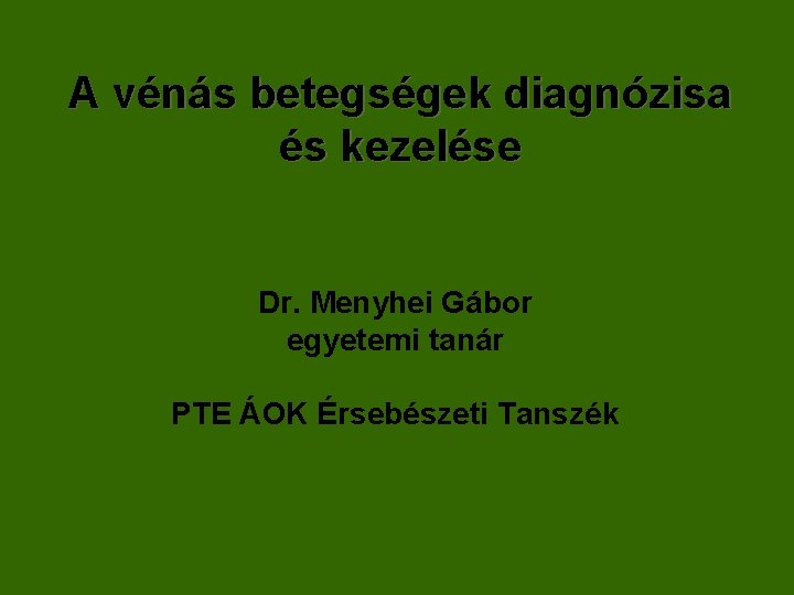 A vénás betegségek diagnózisa és kezelése Dr. Menyhei Gábor egyetemi tanár PTE ÁOK Érsebészeti