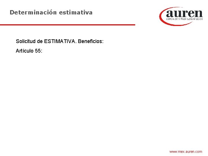 Determinación estimativa Solicitud de ESTIMATIVA. Beneficios: Artículo 55: www. mex. auren. com 