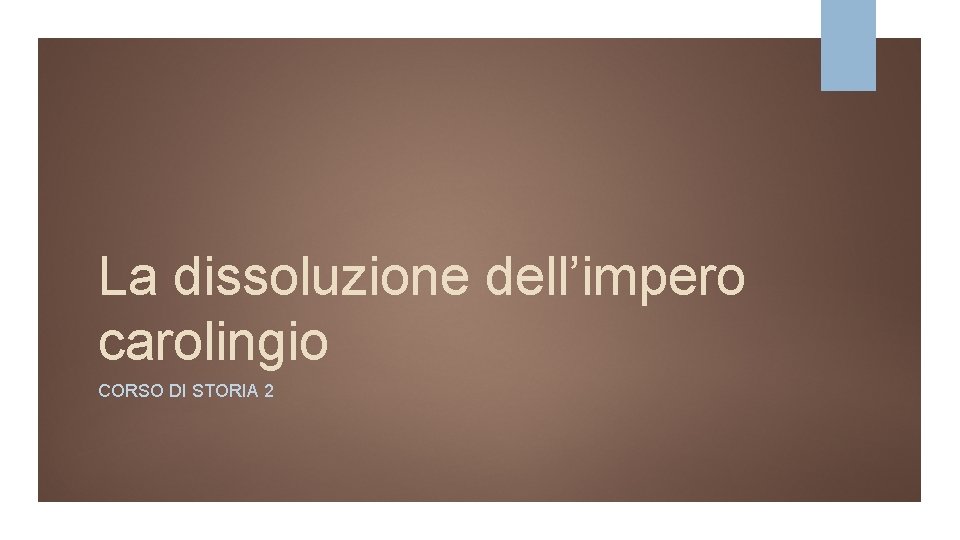 La dissoluzione dell’impero carolingio CORSO DI STORIA 2 La dissoluzione dell’impero carolingio CORSO DI STORIA 2