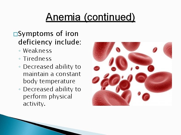 Anemia (continued) � Symptoms of iron deficiency include: ◦ Weakness ◦ Tiredness ◦ Decreased