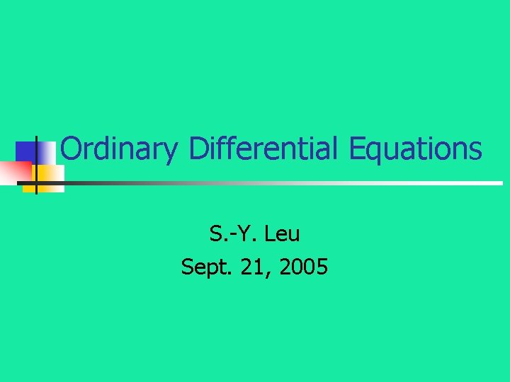 Ordinary Differential Equations S. -Y. Leu Sept. 21, 2005 