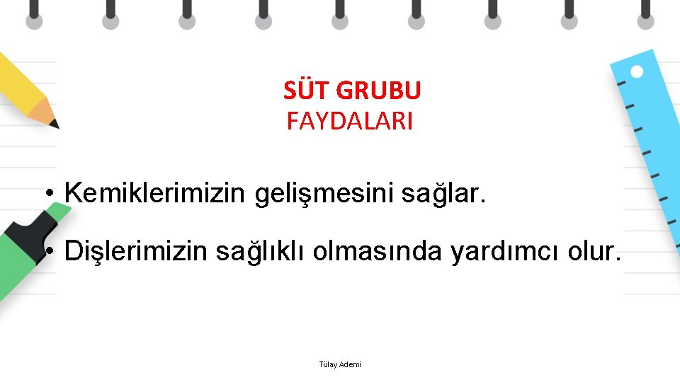  SÜT GRUBU FAYDALARI • Kemiklerimizin gelişmesini sağlar. • Dişlerimizin sağlıklı olmasında yardımcı olur.